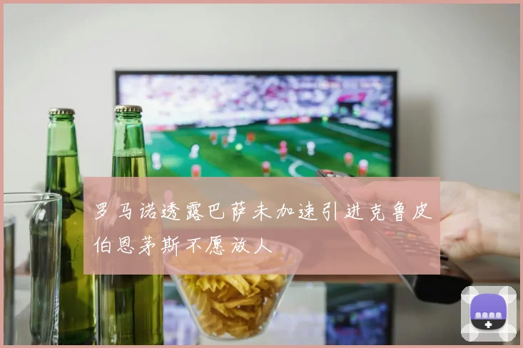 罗马诺透露巴萨未加速引进克鲁皮伯恩茅斯不愿放人
