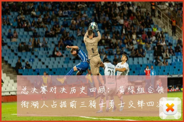 总决赛对决历史回顾：黄绿组合领衔湖人占据前三骑士勇士交锋四次