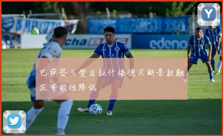 巴萨签戈登后拉什福德买断条款触发可能性降低