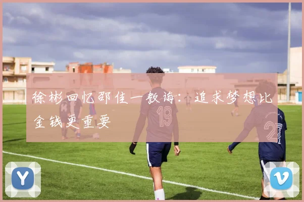 徐彬回忆邵佳一教诲：追求梦想比金钱更重要