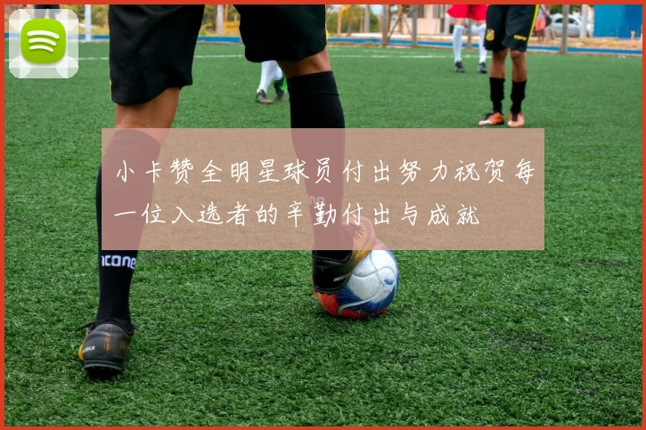 小卡赞全明星球员付出努力祝贺每一位入选者的辛勤付出与成就