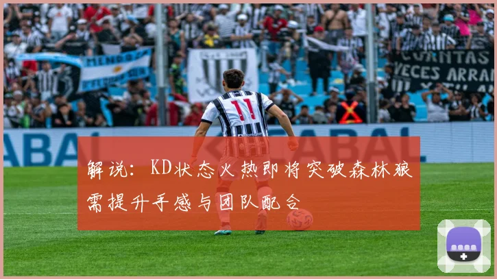 解说：KD状态火热即将突破森林狼需提升手感与团队配合