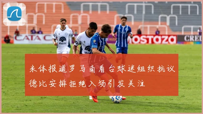 米体报道罗马南看台球迷组织抗议德比安排拒绝入场引发关注