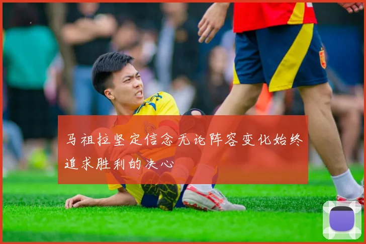 马祖拉坚定信念无论阵容变化始终追求胜利的决心