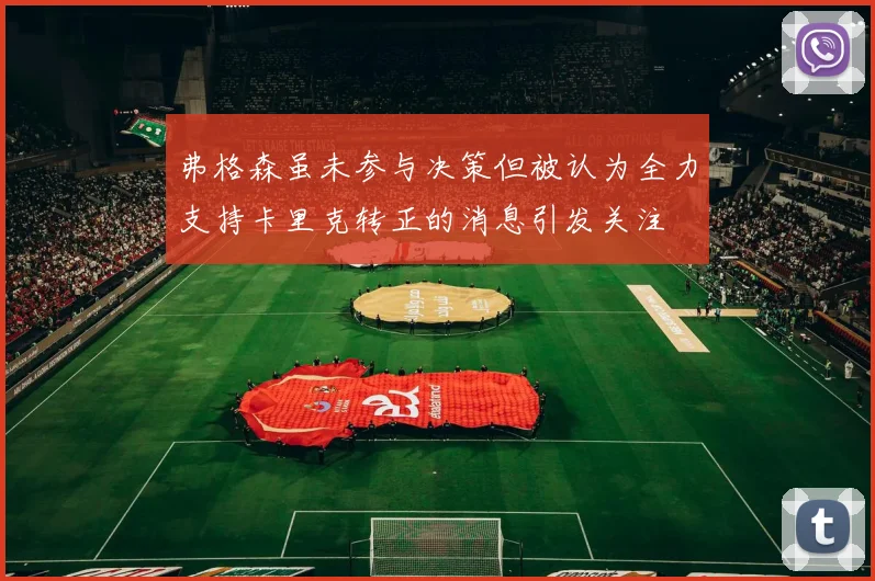 弗格森虽未参与决策但被认为全力支持卡里克转正的消息引发关注
